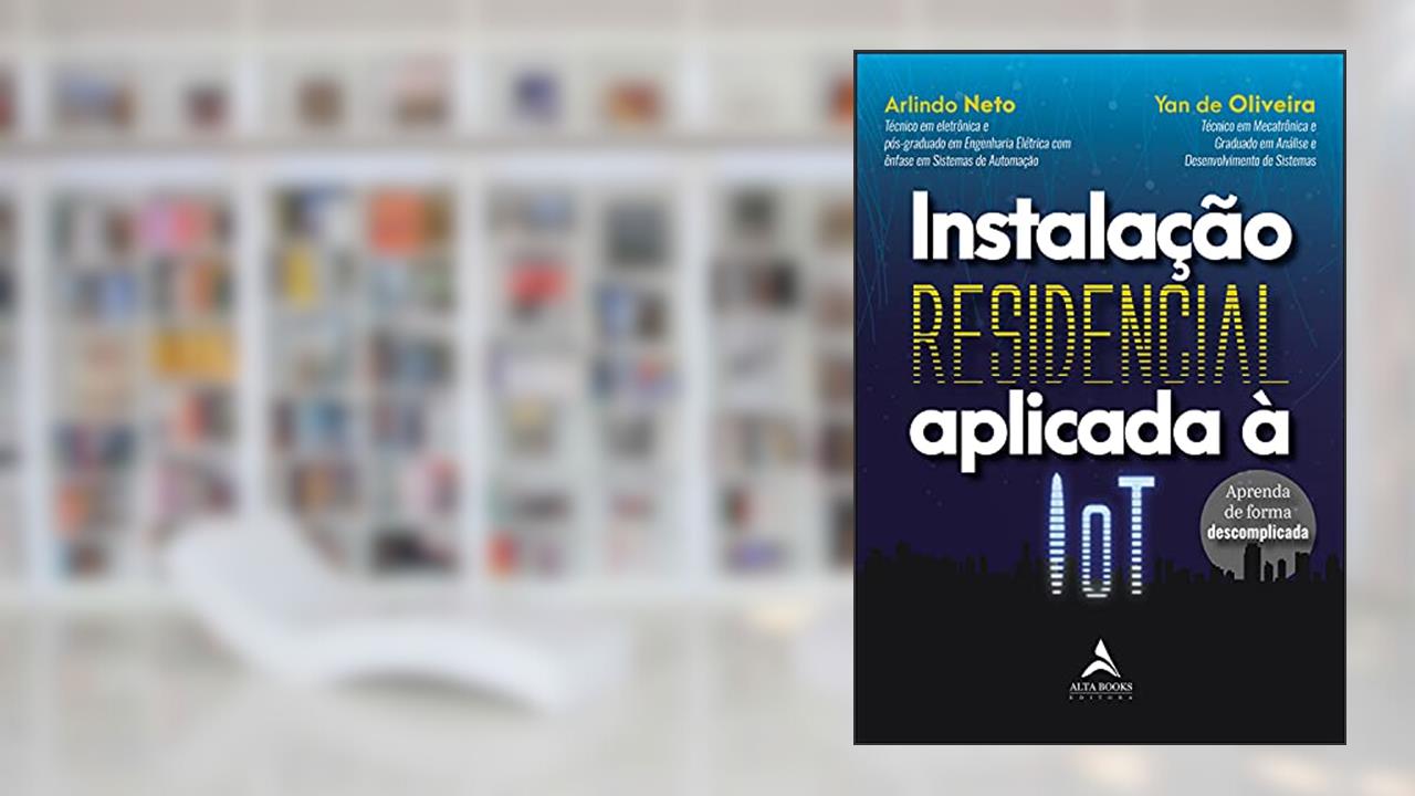 Instalação Residencial Aplicada À IoT: Aprenda de Forma Descomplicada, do autor Arlindo Neto; Yan de Oliveira