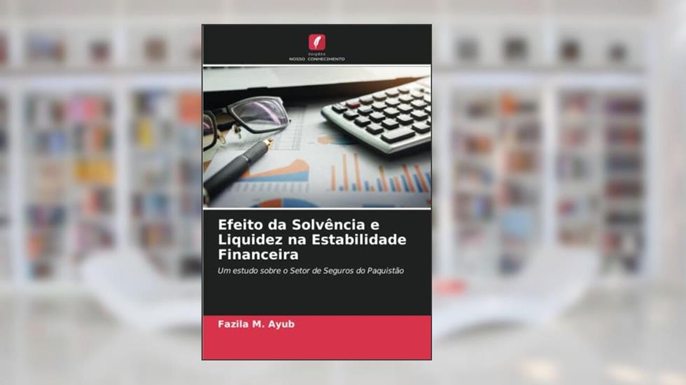 Efeito da Solvência e Liquidez na Estabilidade Financeira: Um estudo sobre o Setor de Seguros do Paquistão, do autor Fazila M. Ayub
