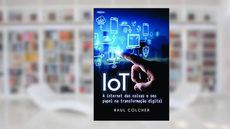 IOT: a Internet das Coisas e seu Papel na Transformação Digital, do autor Raul Colcher