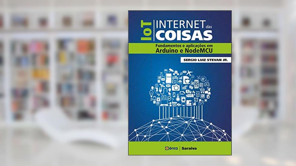 IOT - Internet das coisas: Fundamentos e aplicações em Arduino e NodeMCU, do autor Sergio Luíz Stevan Junior
