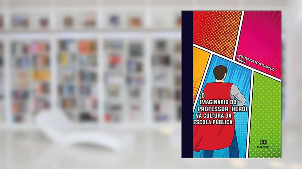 O imaginário do professor-herói na cultura da escola pública, do autor Wellington Félix Cornélio