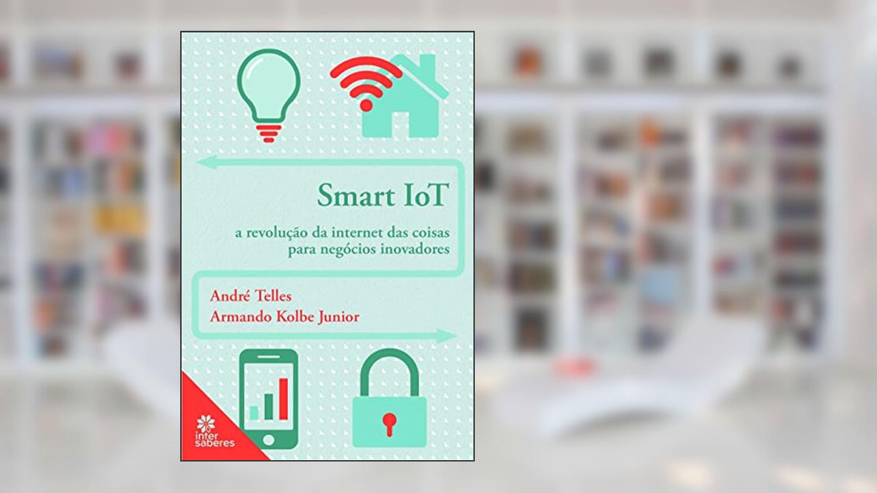 Smart iot:: a revolução da internet das coisas para negócios inovadores, do autor André Ricardo da Nova Telles; Armando Kolbe Junior