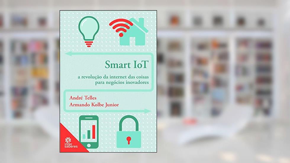 Smart iot:: a revolução da internet das coisas para negócios inovadores, do autor André Ricardo da Nova Telles; Armando Kolbe Junior