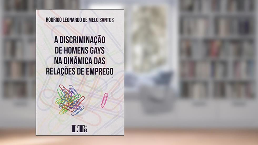 A Discriminação de Homens Gays na Dinâmica das Relações de Emprego, do autor Rodrigo Leonardo de Melo Santos