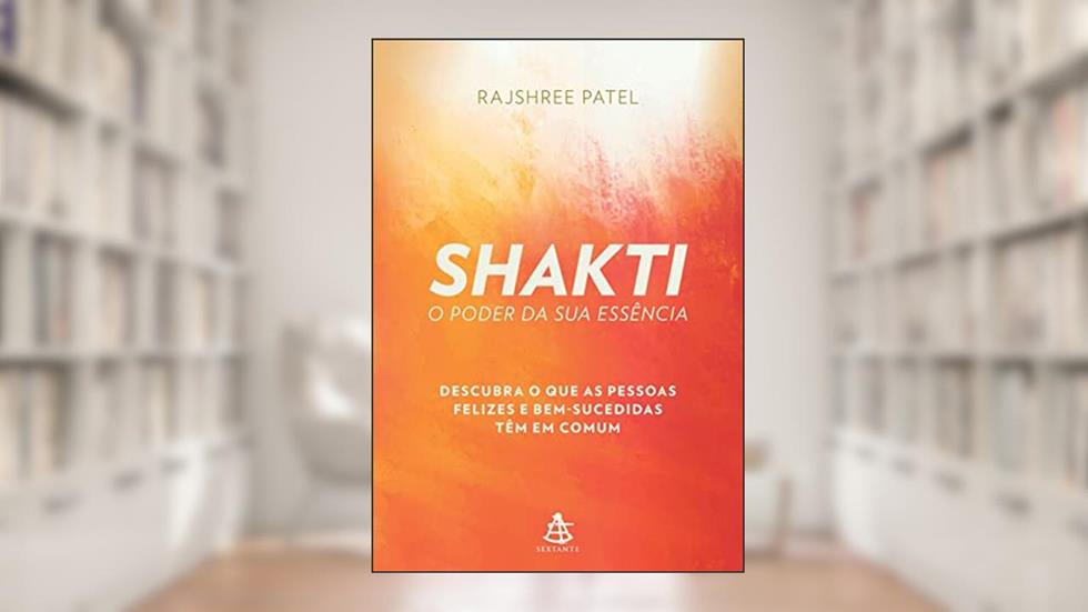Shakti - O poder da sua essência: Descubra o que as pessoas felizes e bem-sucedidas têm em comum, do autor Rajshree Patel