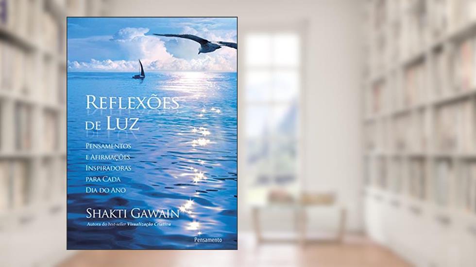 Reflexões de luz: Pensamentos e Afirmações Inspiradoras Para Cada dia do ano, do autor Shakti Gawain