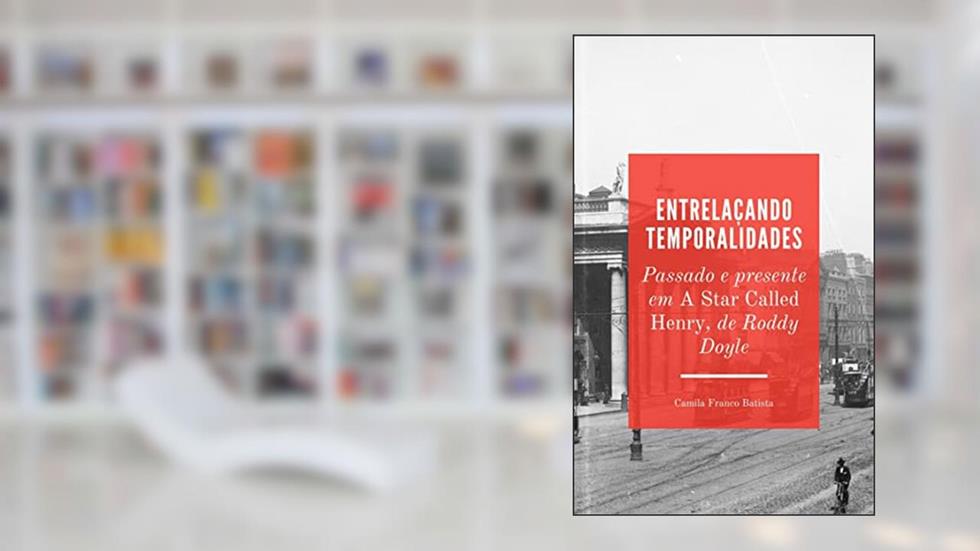 Entrelaçando temporalidades: passado e presente em A Star Called Henry, de Roddy Doyle, do autor Camila Franco Batista