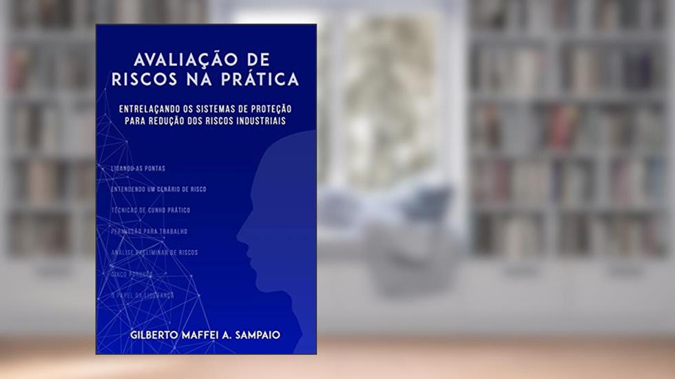 Avaliação de Riscos na Prática: Entrelaçando os Sistemas de Proteção para Redução dos Riscos Industriais, do autor Gilberto Maffei Antunes Sampaio