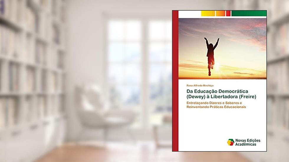 Da Educação Democrática (Dewey) à Libertadora (Freire): Entrelaçando Dizeres e Saberes e Reinventando Práticas Educacionais, do autor Rosa Alfredo Mechiço