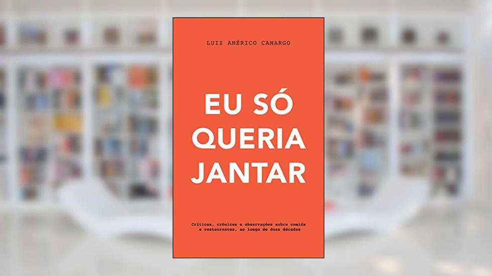 Eu só queria jantar: Críticas, crônicas e observações sobre comida e restaurantes, ao longo de duas décadas, do autor Luiz Américo Camargo