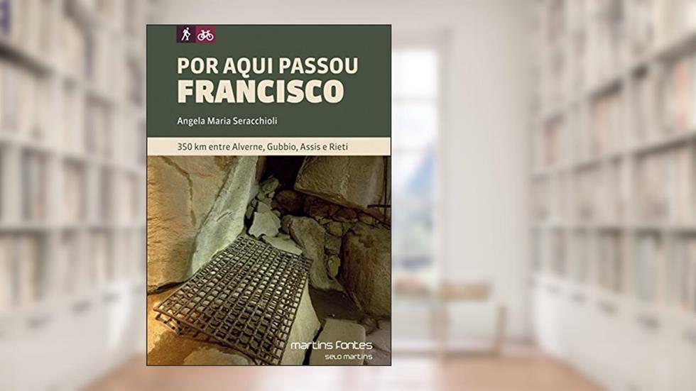 Por aqui passou Francisco: 350 Km entre Alverne, Gubbio, Assis e Rieti, do autor Angela Maria Seracchioli
