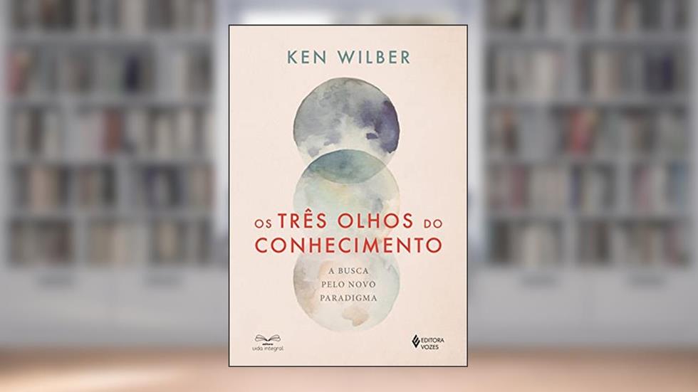 Os três olhos do conhecimento: A busca pelo novo paradigma, do autor Ken Wilber