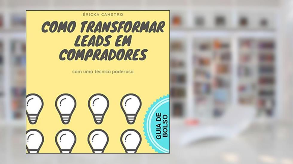 COMO TRANSFORMAR LEADS EM COMPRADORES: utilizando uma técnica poderosa de marketing digital, do autor Éricka Cahstro