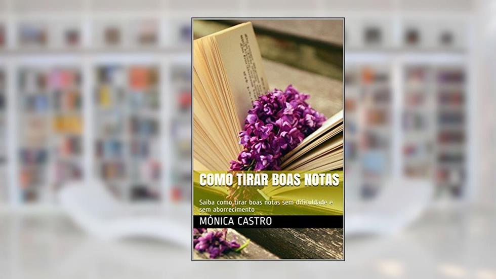Como Tirar Boas Notas: Saiba como tirar boas notas sem dificuldade e sem aborrecimento, do autor Mónica Castro