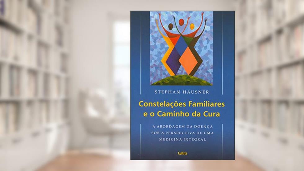 Constelações Familiares e o Caminho da Cura: a Abordagem da Doença sob a Perspectiva de uma Medicina Integral, do autor Stephan Hausner