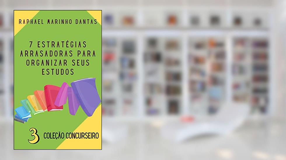 7 ESTRATÉGIAS ARRASADORAS PARA ORGANIZAR SEUS ESTUDOS : COLEÇÃO CONCURSEIRO - PARTE 03, do autor Prof. Raphael Marinho Dantas; Dra. Bruna Coelho de Araújo