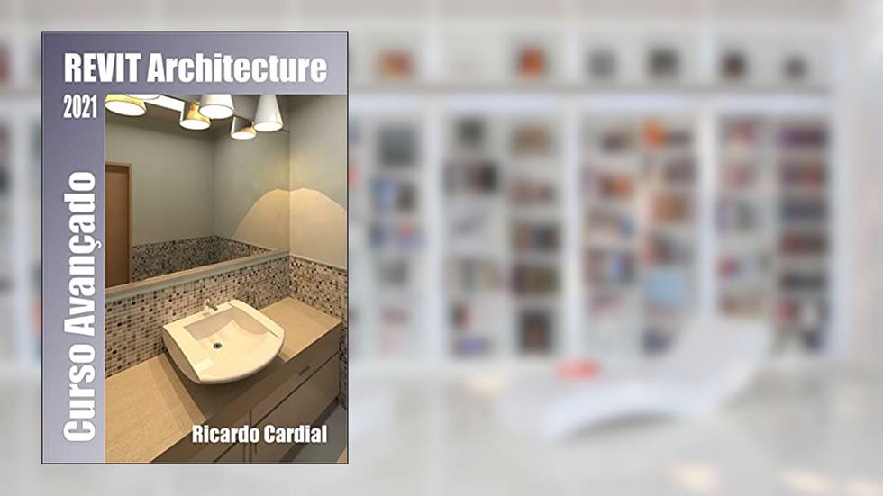 REVIT 2021 - Atualizado: Curso Avançado - 2a. Edição, do autor Ricardo Cardial