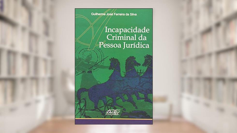 Incapacidade Criminal da Pessoa Jurídica, do autor Guilherme José Ferreira da Silva