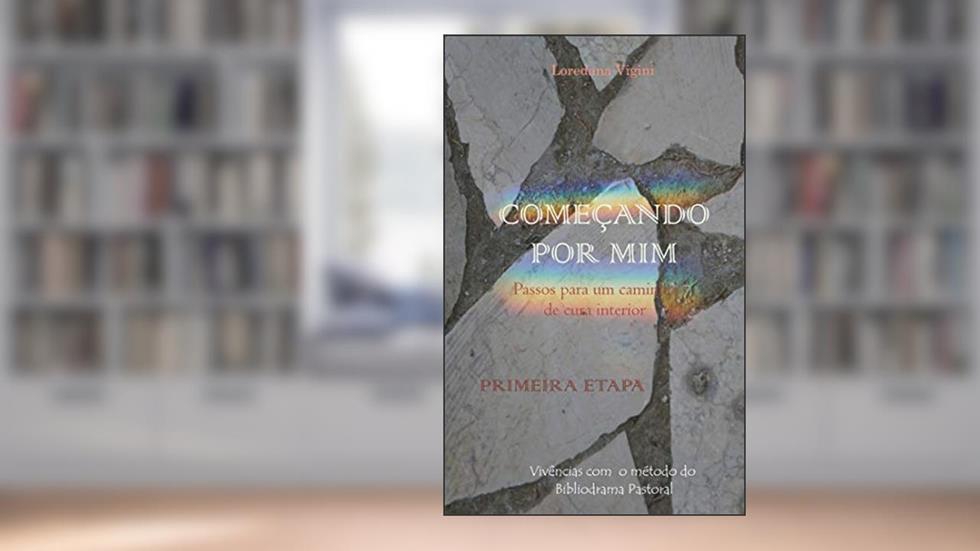 COMEÇANDO POR MIM. ENCONTROS COM O MÉTODO DO BIBLIODRAMA PASTORAL (Passos para um caminho de cura interior Livro 1), do autor Loredana Vigini