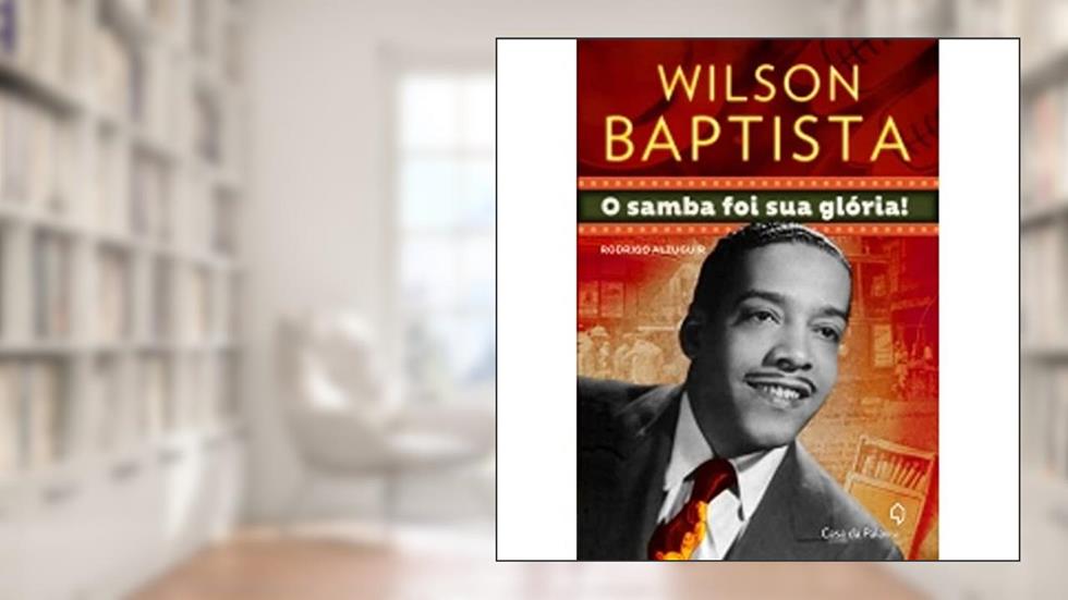 Wilson Baptista. O Samba Foi Sua Gloria, do autor Rodrigo Alzuguir