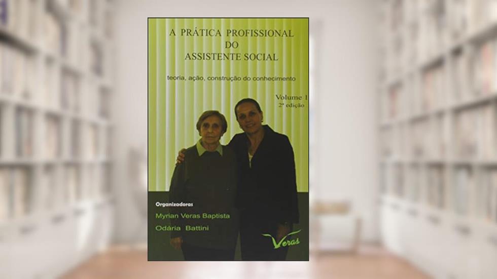 A Prática Profissional do Assistente Social. Teoria, Ação, Construção do Conhecimento - Volume 1, do autor Myrian Veras Baptista