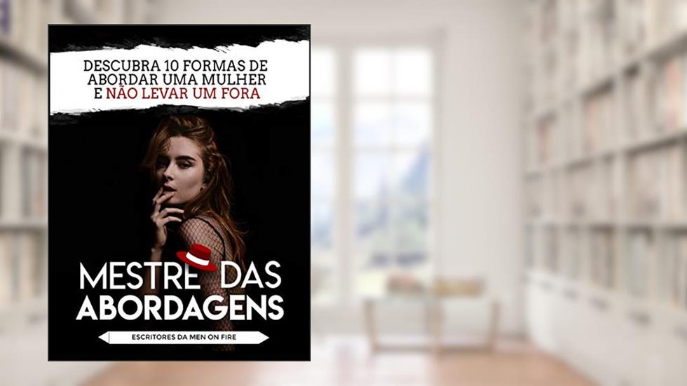 Mestre das Abordagens: 10 Formas de Abordar uma Mulher e Não Levar um Fora, do autor Men On Fire .Inc