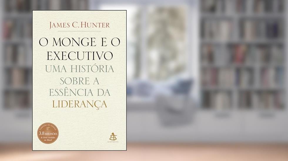 O monge e o executivo: Uma história sobre a essência da liderança, do autor James C. Hunter