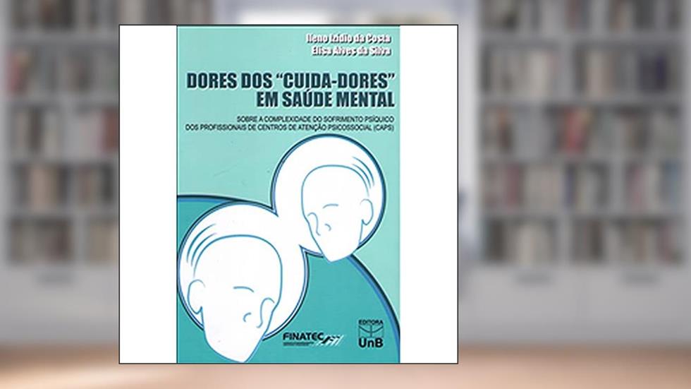 Dores dos Cuida-Dores em Saúde Mental, do autor Ileno Izídio Da Costa; Elisa Alves Da Silva