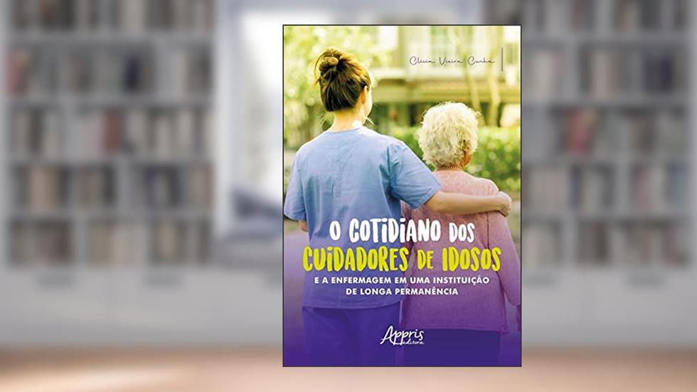 O cotidiano dos cuidadores de idosos e a enfermagem em uma instituição de longa permanência, do autor Clícia Vieira Cunha