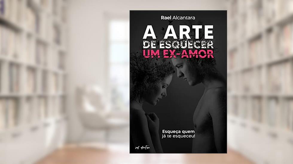 A arte de esquecer um ex-amor, do autor Rael Alcantara