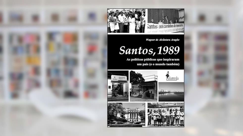 Santos, 1989: as Políticas Públicas que Inspiraram um País (e o Mundo Também), do autor Wagner de Alcântara Aragão