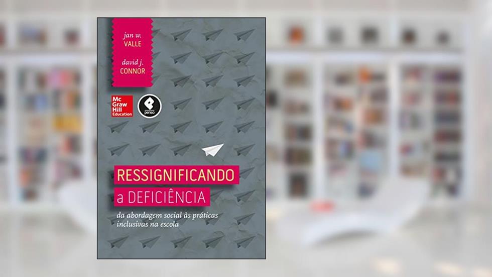 Ressignificando a Deficiência: Da Abordagem Social às Práticas Inclusivas na Escola, do autor Jan Valle; David Connor