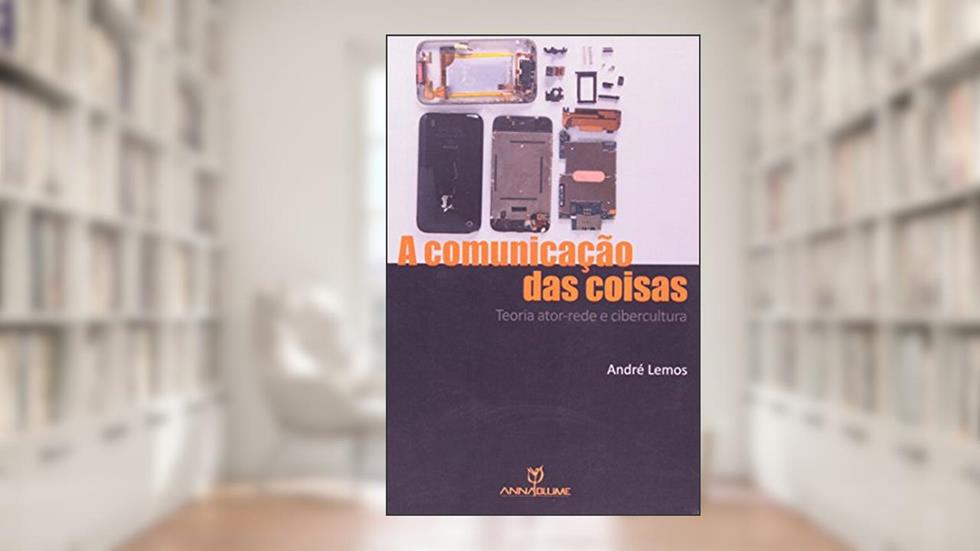 A Comunicação das Coisas. Teoria Ator-Rede e Cibercultura, do autor André Lemos