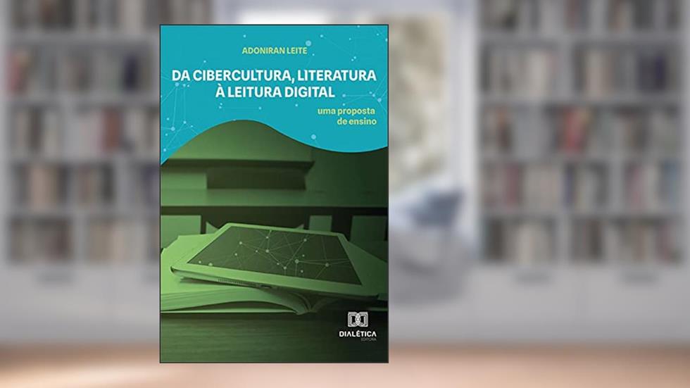Da cibercultura, literatura à leitura digital: uma proposta de ensino, do autor Adoniran Leite
