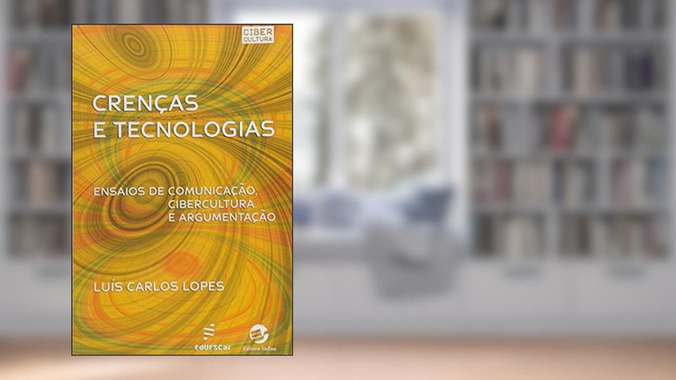 Crenças e tecnologias: Ensaios de Comunicação, Cibercultura e Argumentação, do autor Luís Carlos Lopes