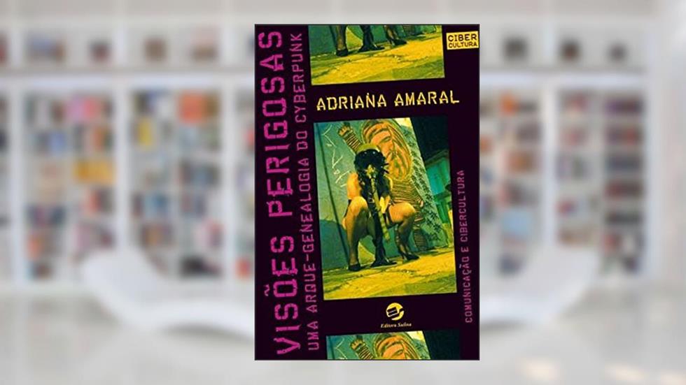 Visões Perigosas: uma Arque-genealogia do Cyberpunk, do autor Adriana Amaral
