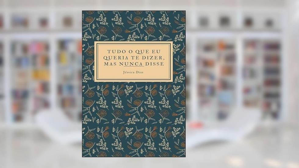 Tudo o que Eu Queria Te Dizer, Mas Nunca Disse, do autor Jéssica Dias