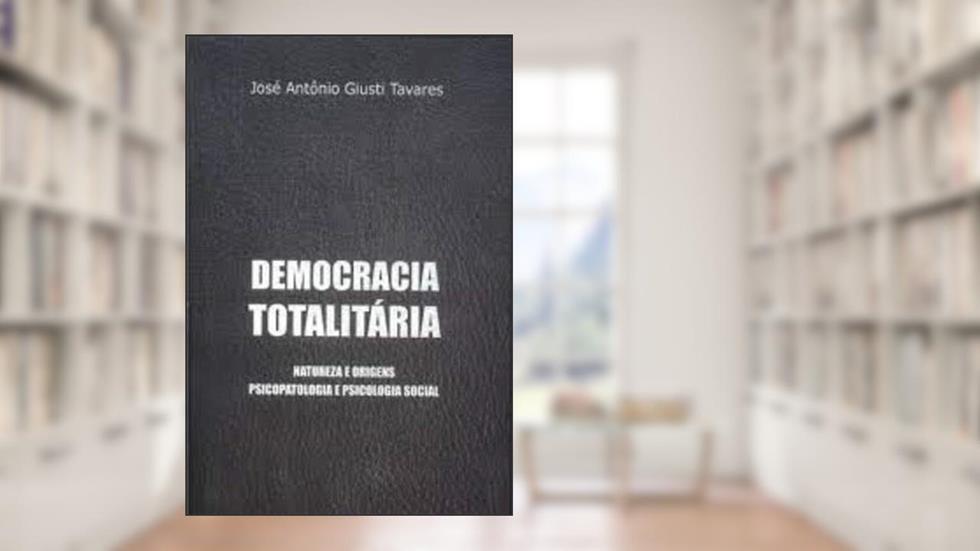 Democracia Totalitária Natureza E Origens Psicopatologia E Psico, do autor Jose Antonio Giusti Tavares