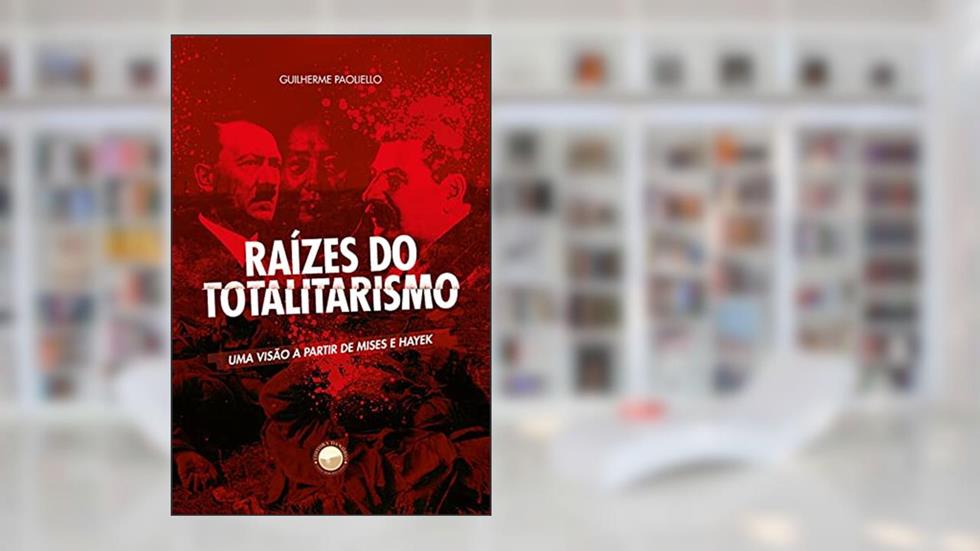 Raízes do Totalitarismo. Uma Visão a Partir de Mises e Hayek, do autor Guilherme Paoliello
