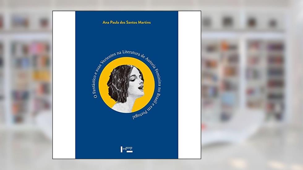 O Fantástico e Suas Vertentes na Literatura de Autoria Feminina no Brasil e em Portugal, do autor Ana Paula Dos Santos Martins