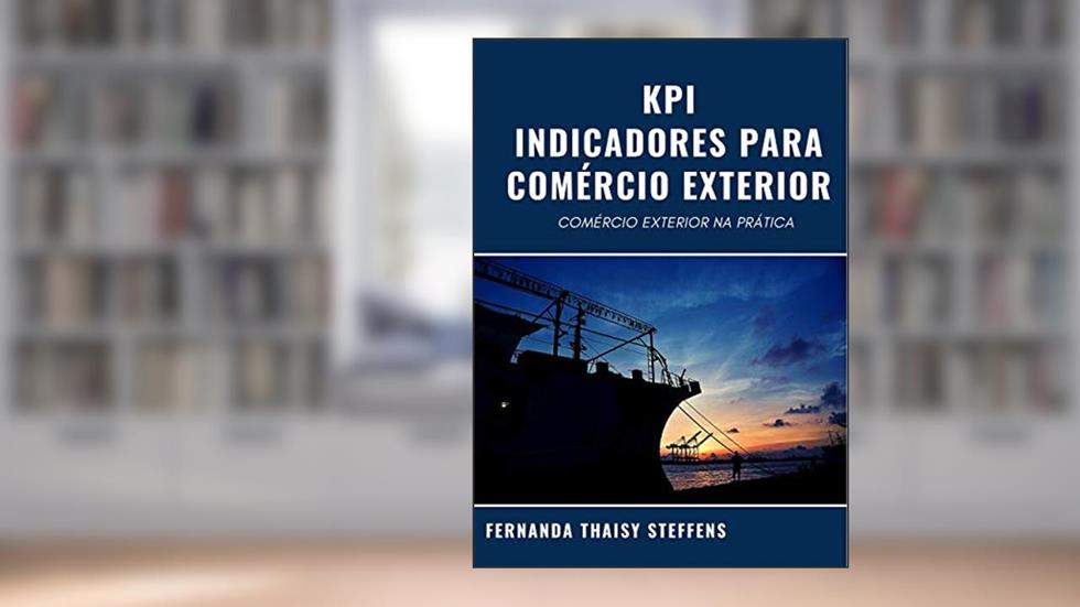 KPI - INDICADORES PARA COMÉRCIO EXTERIOR: COMÉRCIO EXTERIOR NA PRÁTICA, do autor FERNANDA THAISY STEFFENS