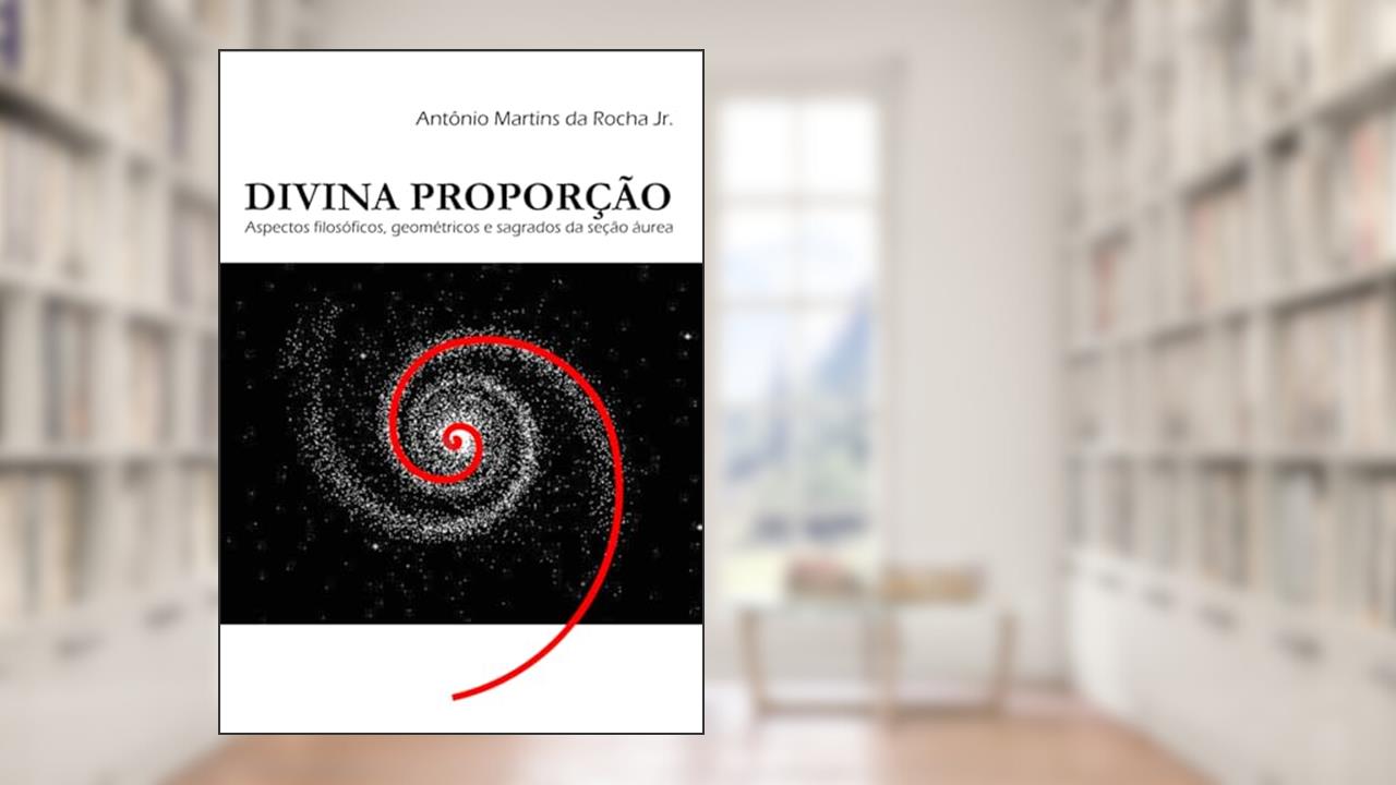 Divina proporção: aspectos filosóficos, geométricos e sagrados da seção áurea (Portuguese Edition), do autor Antônio  Martins da Rocha Jr