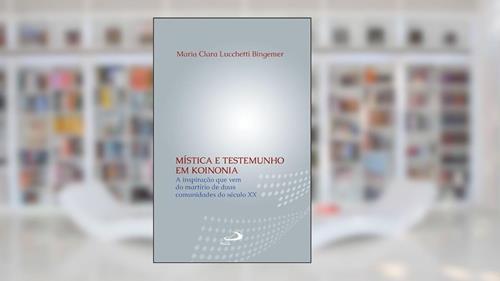 Capa de Mística e Testemunho em Koinonia: a Inspiração que vem do Martírio de Duas Comunidades do Século XX, do autor Maria Clara Lucchetti Bingemer