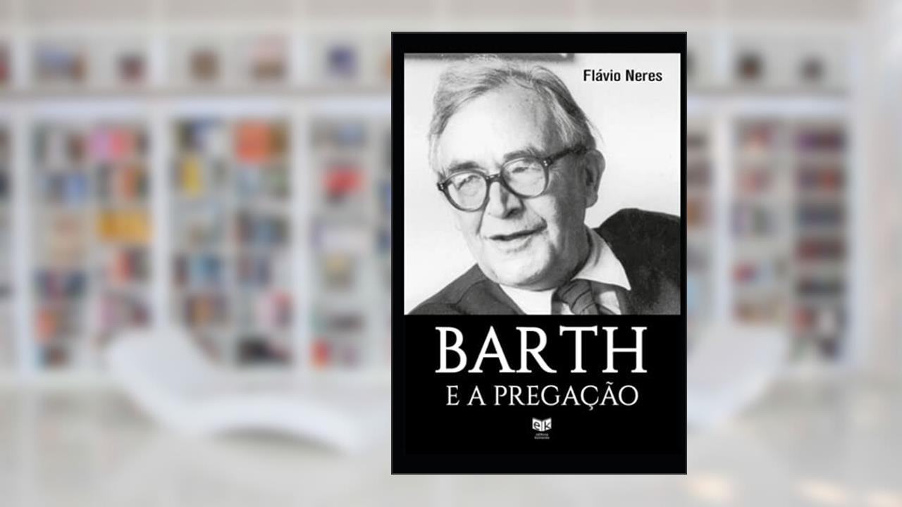 Barth e a pregação: Contribuições de Karl Barth a pregação da igreja atual (Portuguese Edition), do autor José Flávio Neres Freitas