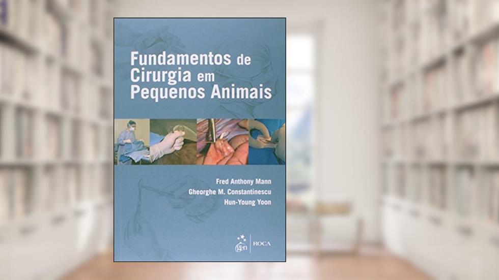 Fundamentos de Cirurgia em Pequenos Animais, do autor Gheorghe M. Constantinescu; Fred Anthony Mann; Hun-Young Yoon