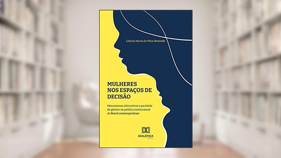 Mulheres nos espaços de decisão: mecanismos afirmativos e paridade de gênero na política institucional do Brasil contemporâneo, do autor Letícia Maria de Maia Resende