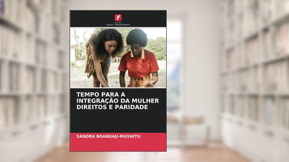 TEMPO PARA A INTEGRAÇÃO DA MULHER DIREITOS E PARIDADE, do autor Sandra Nsangaji-Mushitu