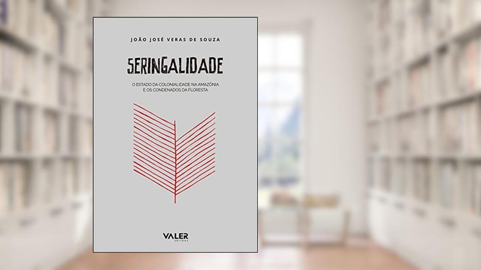 Seringalidade: O estado da colonialidade na Amazônia e os condenados da floresta, do autor João José Veras de Souza