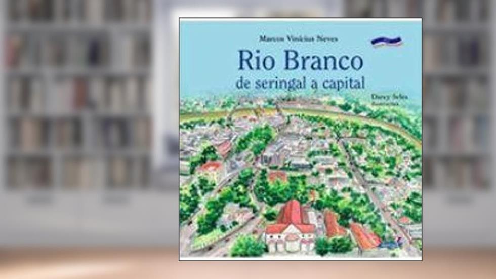 Rio Branco: de seringal a capital, do autor Darcy Seles
