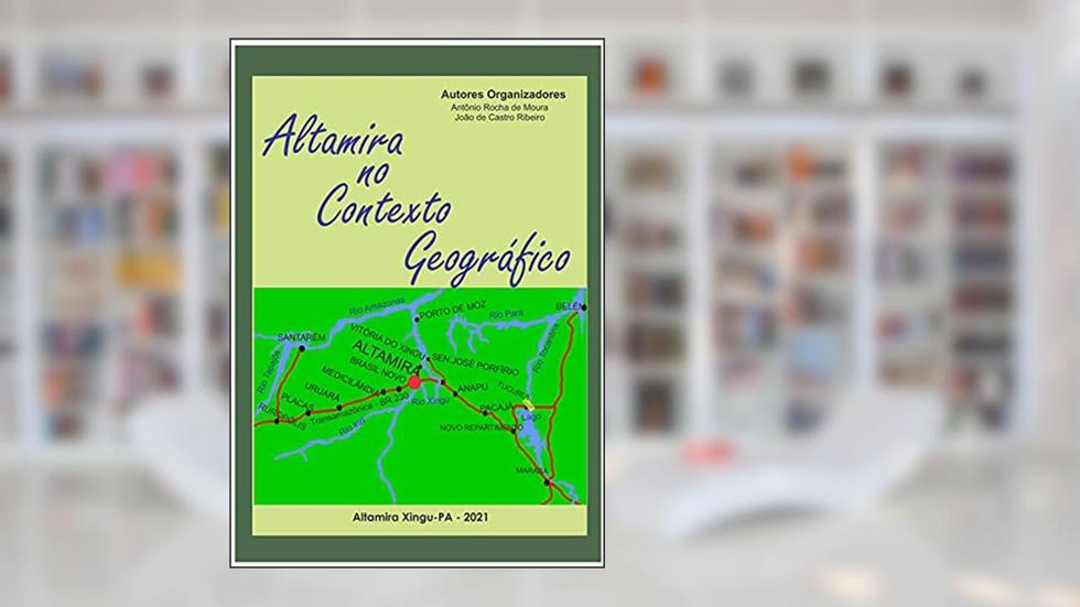 Altamira no Contexto Geográfico, do autor Antônio Rocha de Moura Rocha; João de Castro Ribeiro